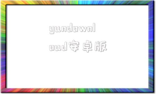 yundownload安卓版apkdownloader官网