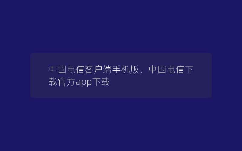 电脑端有电信客户端电信客户端app下载-第2张图片-太平洋在线下载